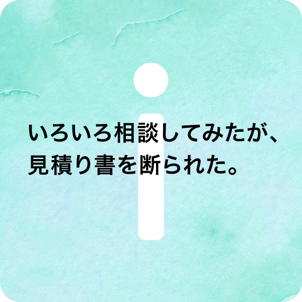 いろいろ相談してみたが、見積もり書を断られた。